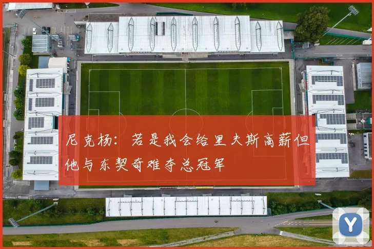 尼克杨：若是我会给里夫斯高薪但他与东契奇难夺总冠军