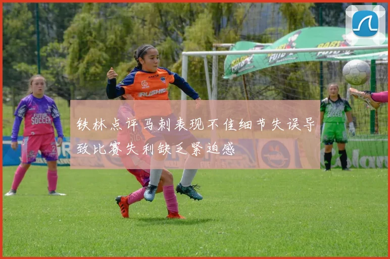 铁林点评马刺表现不佳细节失误导致比赛失利缺乏紧迫感