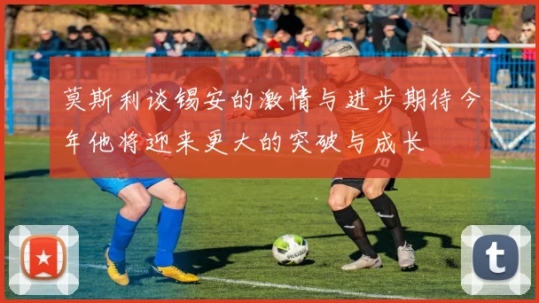 莫斯利谈锡安的激情与进步期待今年他将迎来更大的突破与成长