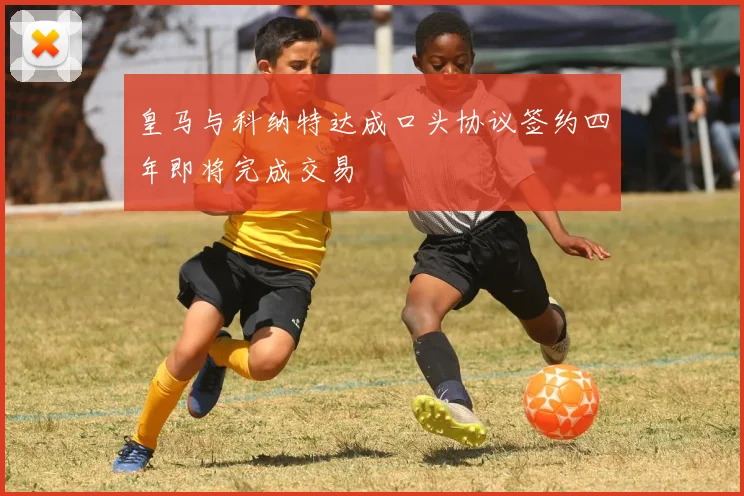 皇马与科纳特达成口头协议签约四年即将完成交易