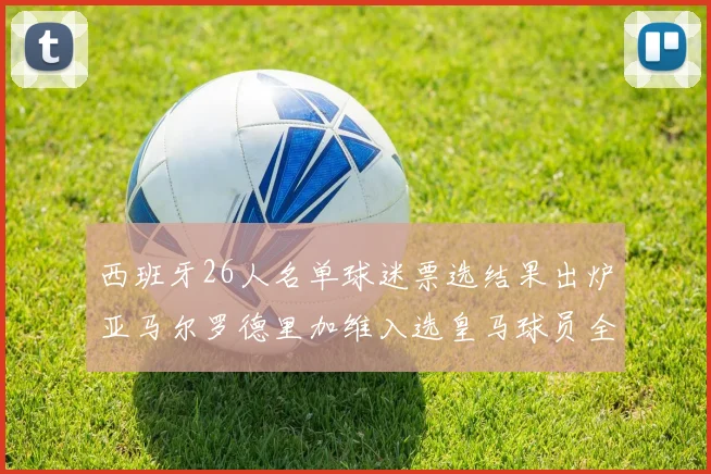 西班牙26人名单球迷票选结果出炉亚马尔罗德里加维入选皇马球员全无