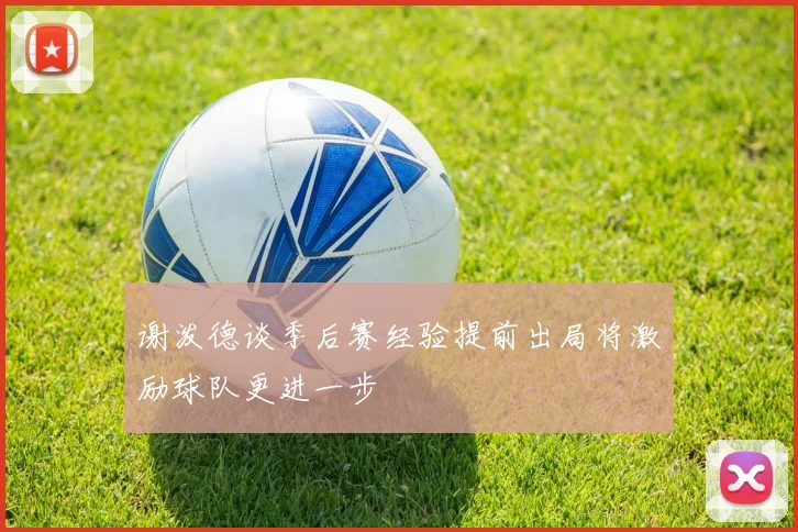 谢泼德谈季后赛经验提前出局将激励球队更进一步