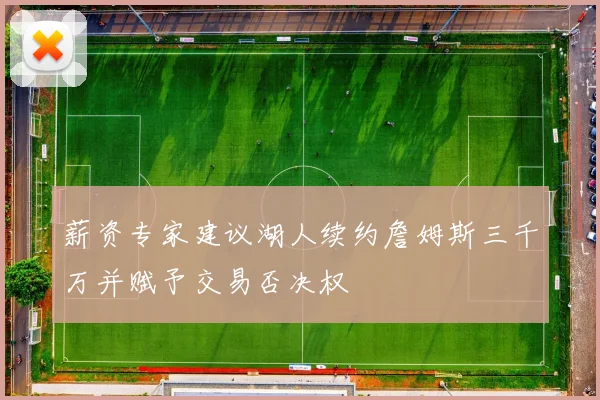 薪资专家建议湖人续约詹姆斯三千万并赋予交易否决权