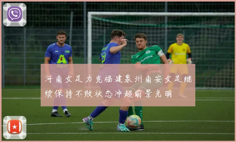 河南女足力克福建泉州南安女足继续保持不败状态冲超前景光明